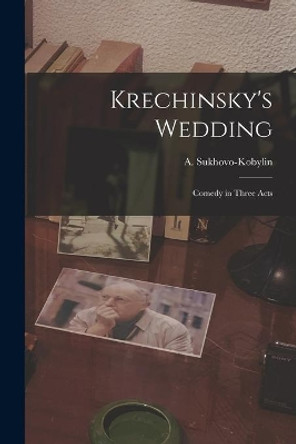 Krechinsky's Wedding; Comedy in Three Acts by A (Aleksandr) 1817 Sukhovo-Kobylin 9781013820298