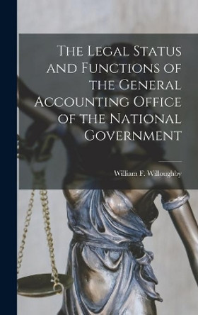 The Legal Status and Functions of the General Accounting Office of the National Government by William F (William Frank Willoughby 9781013890147