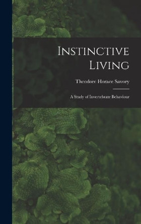 Instinctive Living: a Study of Invertebrate Behaviour by Theodore Horace 1896- Savory 9781013851469