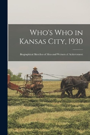 Who's Who in Kansas City, 1930; Biographical Sketches of Men and Women of Achievement by Anonymous 9781013870323