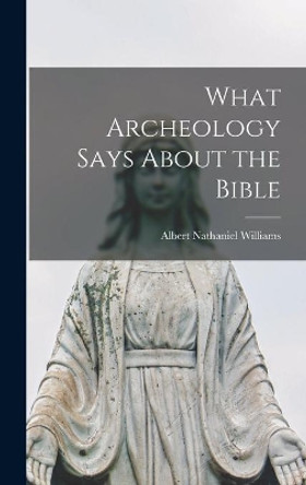 What Archeology Says About the Bible by Albert Nathaniel 1914- Williams 9781013905513