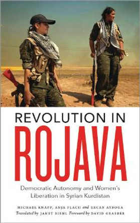 Revolution in Rojava: Democratic Autonomy and Women's Liberation in Syrian Kurdistan by Michael Knapp