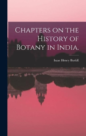 Chapters on the History of Botany in India. by Isaac Henry Burkill 9781013930782