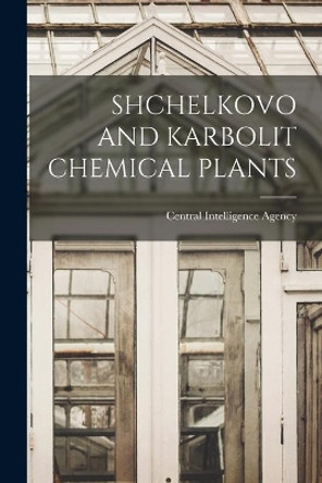 Shchelkovo and Karbolit Chemical Plants by Central Intelligence Agency 9781013933790