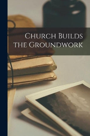 Church Builds the Groundwork by Anonymous 9781013934346