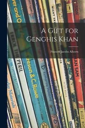 A Gift for Genghis Khan by Frances Jacobs 1907-1989 Alberts 9781013936975