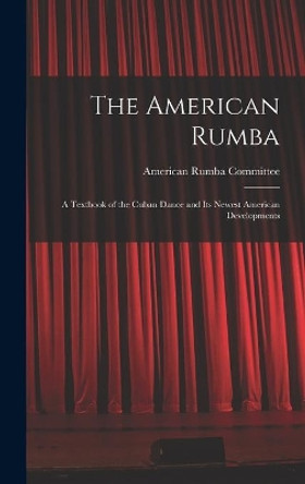 The American Rumba: a Textbook of the Cuban Dance and Its Newest American Developments by American Rumba Committee 9781013954597