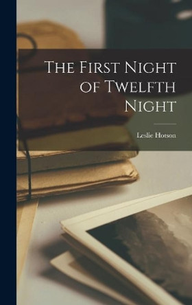 The First Night of Twelfth Night by Leslie 1897-1992 Hotson 9781014019271