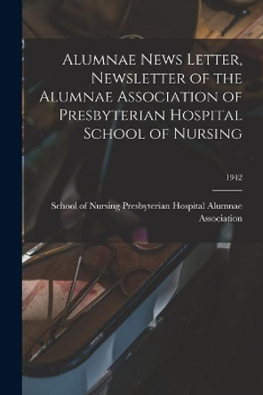 Alumnae News Letter, Newsletter of the Alumnae Association of Presbyterian Hospital School of Nursing; 1942 by School Of Nursin Alumnae Association 9781014050625