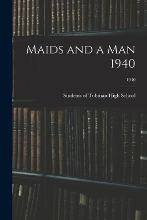 Maids and a Man 1940; 1940 by Students of Tubman High School 9781014135896