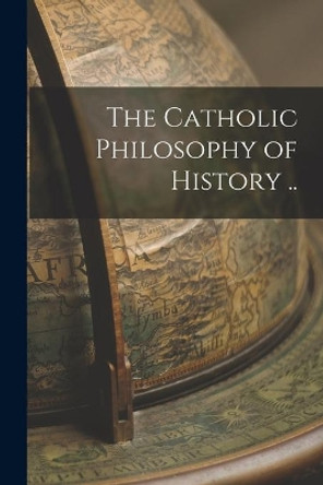 The Catholic Philosophy of History .. by Anonymous 9781014145178