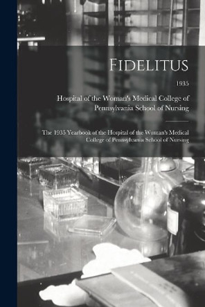 Fidelitus: the 1935 Yearbook of the Hospital of the Woman's Medical College of Pennsylvania School of Nursing; 1935 by Hospital of the Woman's Medical College 9781014163936