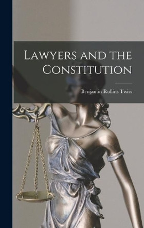 Lawyers and the Constitution by Benjamin Rollins 1913-1941 Twiss 9781014164445