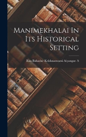 Manimekhalai In Its Historical Setting by Rao Bahadur Krishnaswami Aiyangar S 9781014102560