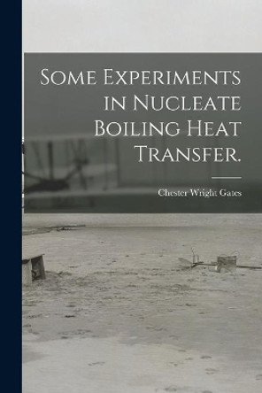 Some Experiments in Nucleate Boiling Heat Transfer. by Chester Wright Gates 9781014132727