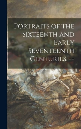Portraits of the Sixteenth and Early Seventeenth Centuries. -- by Anonymous 9781014190239