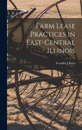 Farm Lease Practices in East-central Illinois by Franklin J Reiss 9781014208965