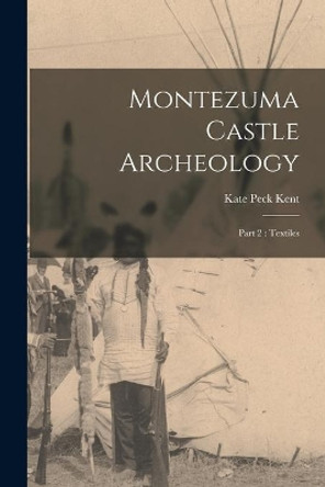 Montezuma Castle Archeology: Part 2: Textiles by Kate Peck Kent 9781014230386