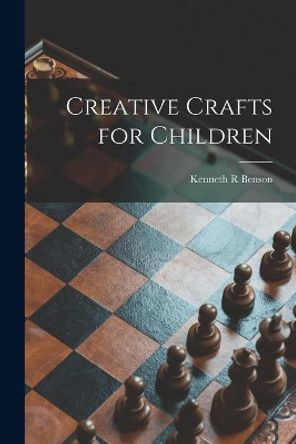 Creative Crafts for Children by Kenneth R Benson 9781014232335