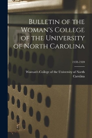 Bulletin of the Woman's College of the University of North Carolina; 1938-1939 by Woman's College of the University of 9781014254177