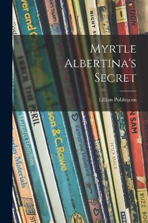 Myrtle Albertina's Secret by Lillian Pohlmann 9781014284655