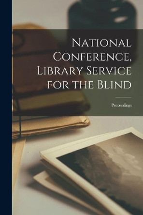 National Conference, Library Service for the Blind: Proceedings by Anonymous 9781014288585