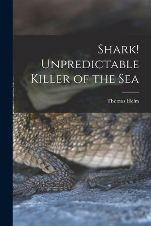 Shark! Unpredictable Killer of the Sea by Thomas Helm 9781014297921