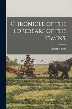 Chronicle of the Forebears of the Firmins. by Albert Firmin 9781014256430