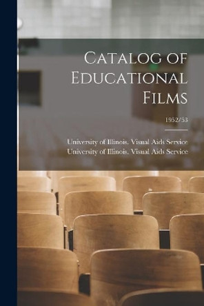 Catalog of Educational Films; 1952/53 by University of Illinois (Urbana-Champa 9781014276223