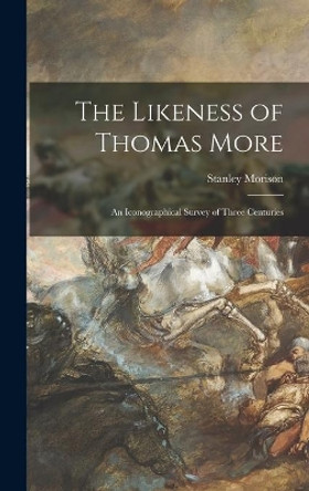 The Likeness of Thomas More; an Iconographical Survey of Three Centuries by Stanley 1889-1967 Morison 9781014324566