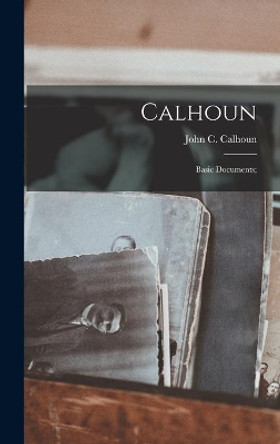 Calhoun: Basic Documents; by John C (John Caldwell) 178 Calhoun 9781014332349