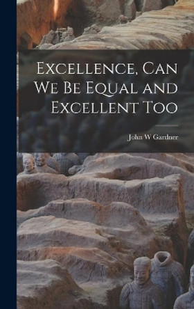 Excellence, Can We Be Equal and Excellent Too by John W Gardner 9781014406835