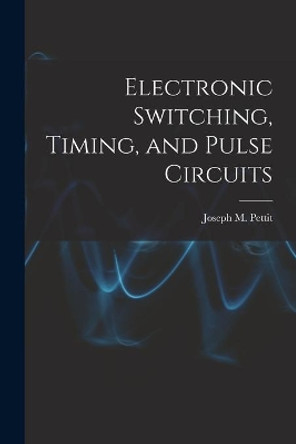 Electronic Switching, Timing, and Pulse Circuits by Joseph M (Joseph Mayo) Pettit 9781014763099