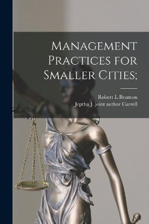 Management Practices for Smaller Cities; by Robert L Brunton 9781014354310