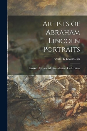 Artists of Abraham Lincoln Portraits; Artists - L Leyendecker by Lincoln Financial Foundation Collection 9781014362360