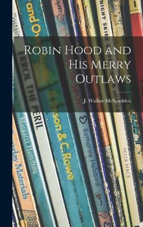 Robin Hood and His Merry Outlaws by J Walker (Joseph Walker) McSpadden 9781014387417