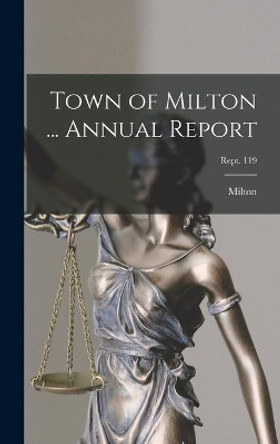 Town of Milton ... Annual Report; Rept. 119 by Milton (Mass ) 9781014405074