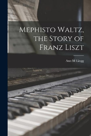 Mephisto Waltz, the Story of Franz Liszt by Ann M Lingg 9781014420343