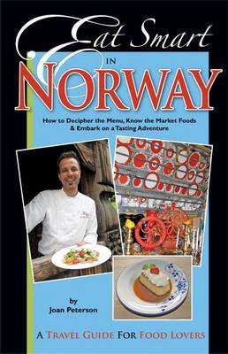 Eat Smart in Norway: How to Decipher the Menu, Know the Market Foods & Embark on a Tasting Adventure by Joan Peterson 9780977680139