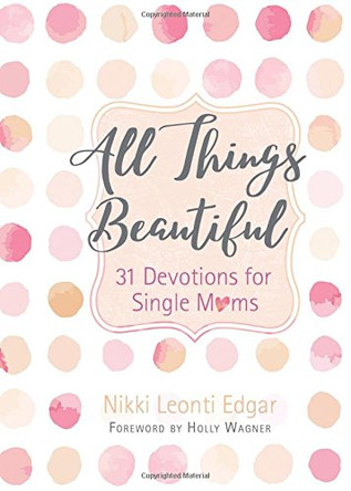 All Things Beautiful: 31 Devotions for Single Moms by Nikki Leonti Edgar 9781424556281
