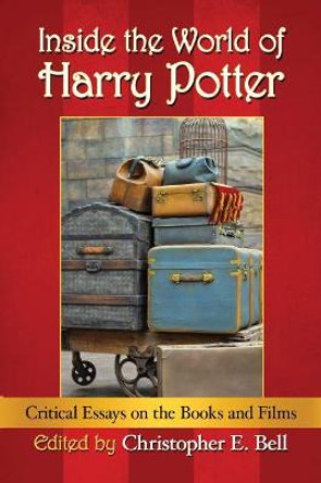 Inside the World of Harry Potter: Critical Essays on the Books and Films by Christopher E. Bell 9781476673554