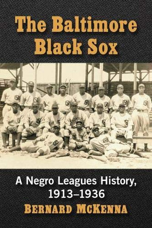 The Baltimore Black Sox: A Negro Leagues History, 1913-1936 by Bernard McKenna 9781476677712