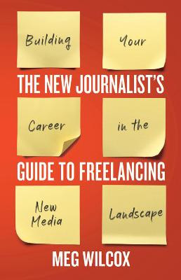 The New Journalist’s Guide to Freelancing: Building Your Career in the New Media Landscape by Meg Wilcox 9781554815135
