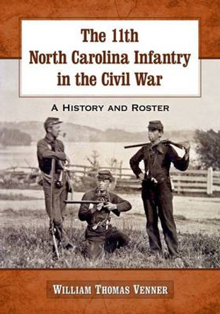 The 11th North Carolina Infantry in the Civil War: A History and Roster by William Thomas Venner 9780786495153