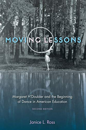 Moving Lessons: Margaret H'Doubler and the Beginning of Dance in American Education by Janice L. Ross 9780813068152