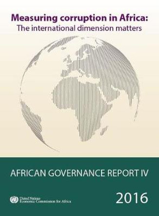 African Governance Report IV: Measuring Corruption in Africa - The International Dimension Matters by United Nations: Economic Commission for Africa 9789211251258