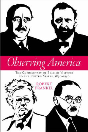 Observing America: The Commentary of British Visitors to the United States, 1890-1950 by Robert Frankel 9780299218805