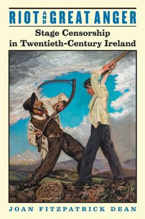 Riot and Great Anger: Stage Censorship in Twentieth-century Ireland by Joan Fitzpatrick Dean 9780299196608
