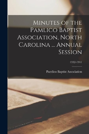 Minutes of the Pamlico Baptist Association, North Carolina ... Annual Session; 1932-1941 by Pamlico Baptist Association 9781014454409