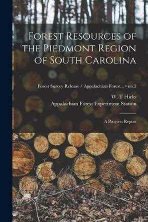 Forest Resources of the Piedmont Region of South Carolina: a Progress Report; no.2 by W T Hicks 9781014694751